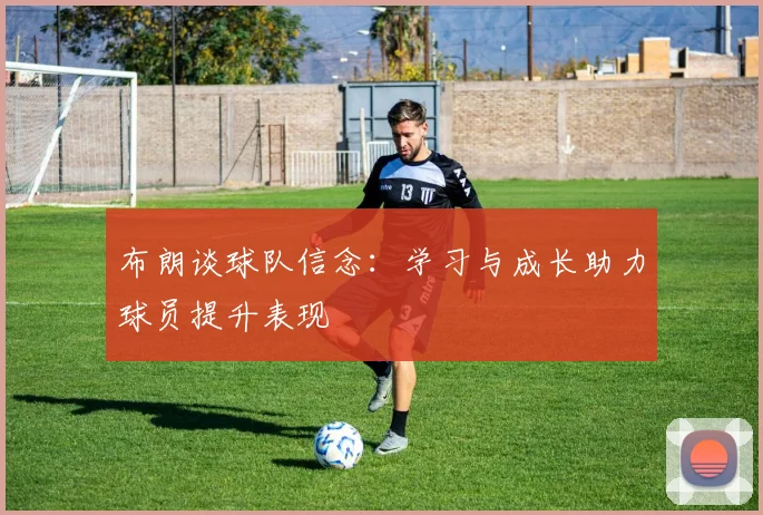 布朗谈球队信念：学习与成长助力球员提升表现