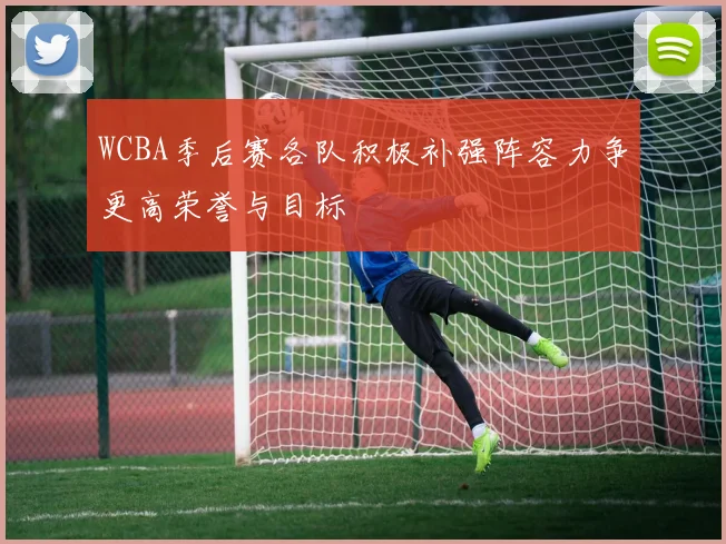 WCBA季后赛各队积极补强阵容力争更高荣誉与目标