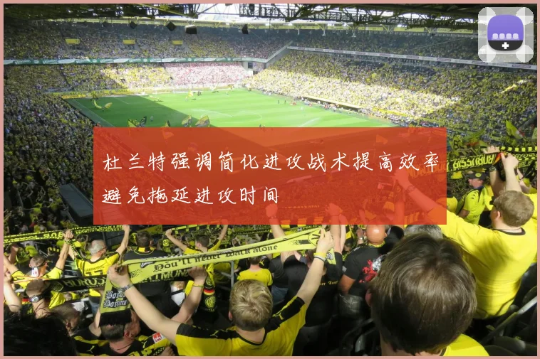 杜兰特强调简化进攻战术提高效率避免拖延进攻时间