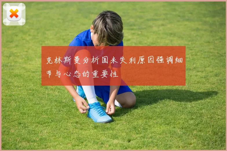 克林斯曼分析国米失利原因强调细节与心态的重要性