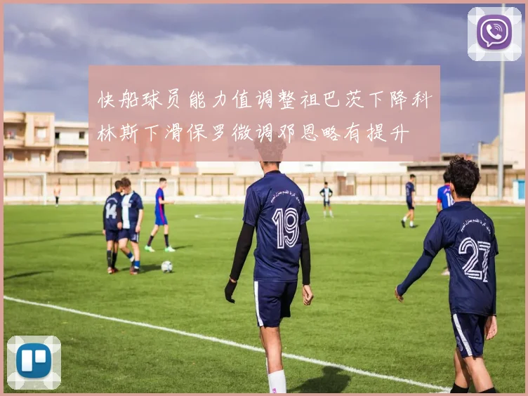 快船球员能力值调整祖巴茨下降科林斯下滑保罗微调邓恩略有提升