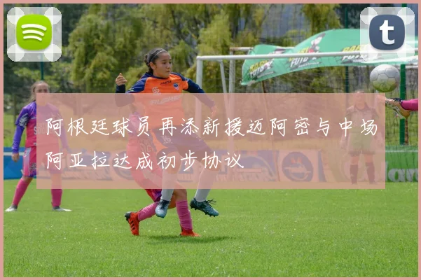 阿根廷球员再添新援迈阿密与中场阿亚拉达成初步协议